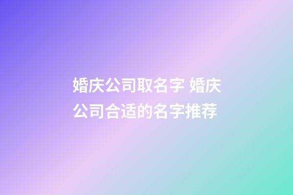 婚庆公司取名字 婚庆公司合适的名字推荐-第1张-公司起名-玄机派